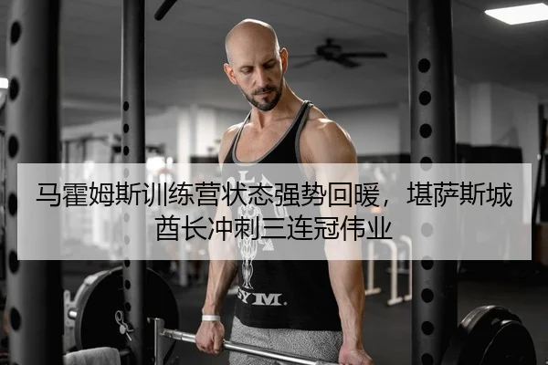 马霍姆斯训练营状态强势回暖，堪萨斯城酋长冲刺三连冠伟业